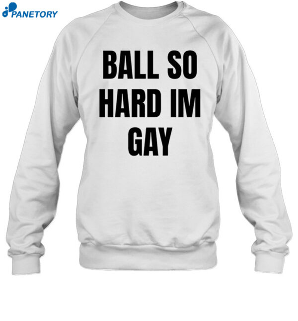 Ball So Hard I’m Gay Shirt 1