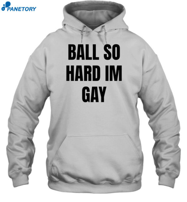 Ball So Hard I’m Gay Shirt 2