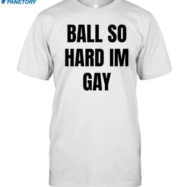 Ball So Hard I’m Gay Shirt