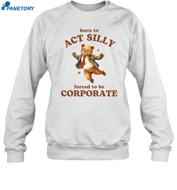 Born To Act Silly Forced To Be Corporate Bear Shirt 1