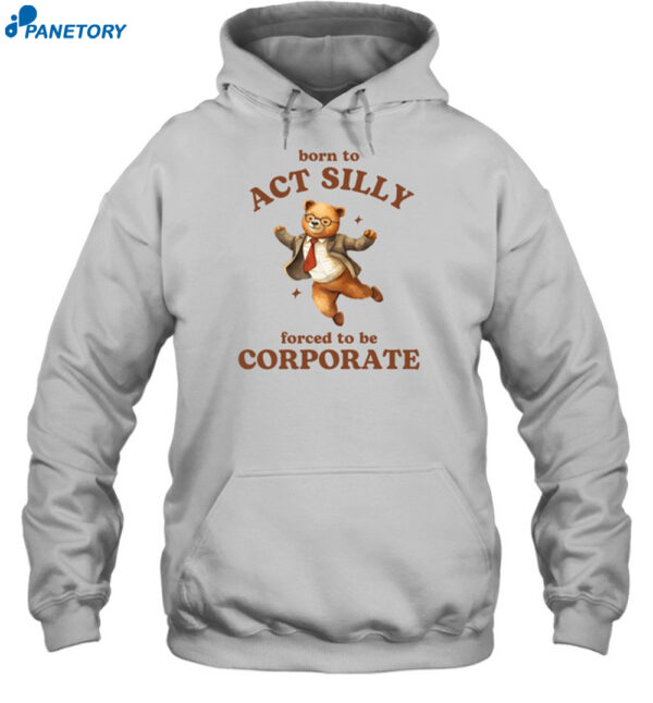 Born To Act Silly Forced To Be Corporate Bear Shirt 2