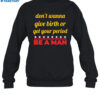 Don't Wanna Give Birth Or Get Your Period Be A Man Shirt 1