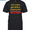 Don't Wanna Give Birth Or Get Your Period Be A Man Shirt