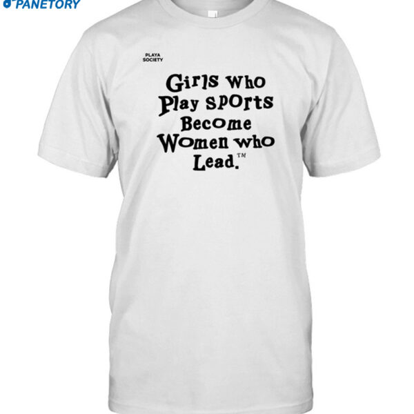 Girls Who Play Sports Become Women Who Lead Shirt