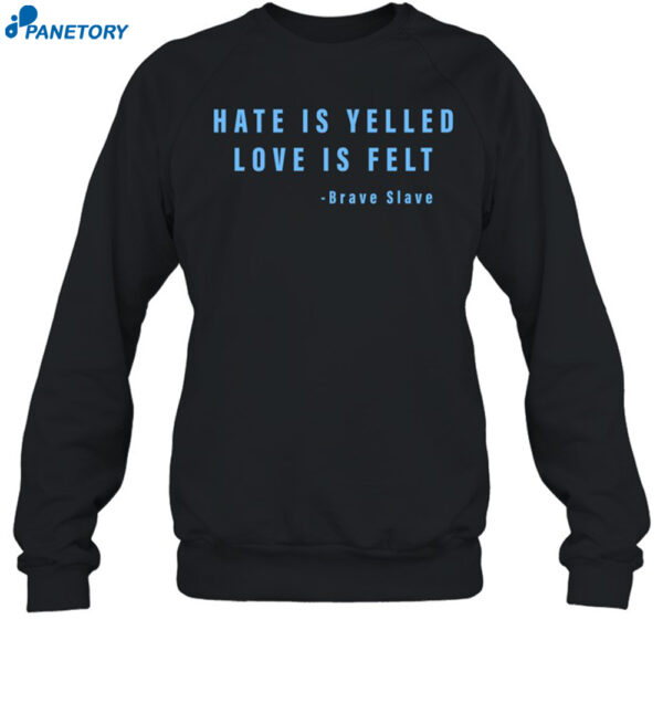Hate Is Yelled Love Is Felt Shirt 1