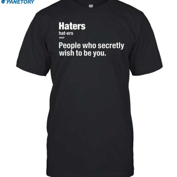 Hater People Who Secretly Wish To Be You Shirt