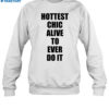 Hottest Chick Alive To Ever Do It Shirt 1