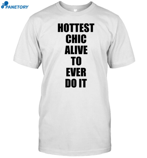 Hottest Chick Alive To Ever Do It Shirt