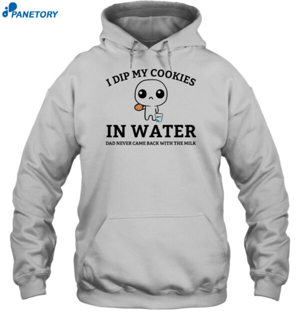 I Dip My Cookies In Water Dad Never Came Back With The Milk Shirt 2