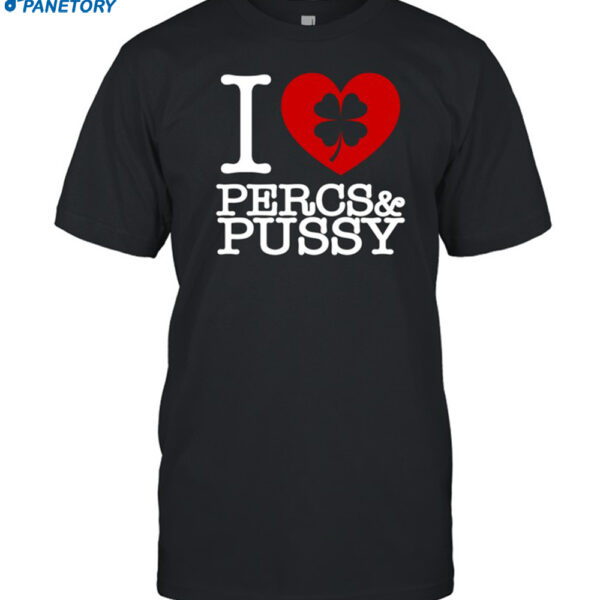 I Love Percs & Pussy Shirt