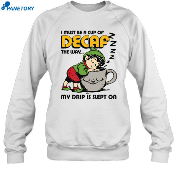 I Must Be A Cup Of Decaf The Way My Drip Is Slept On Shirt 1