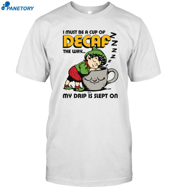 I Must Be A Cup Of Decaf The Way My Drip Is Slept On Shirt