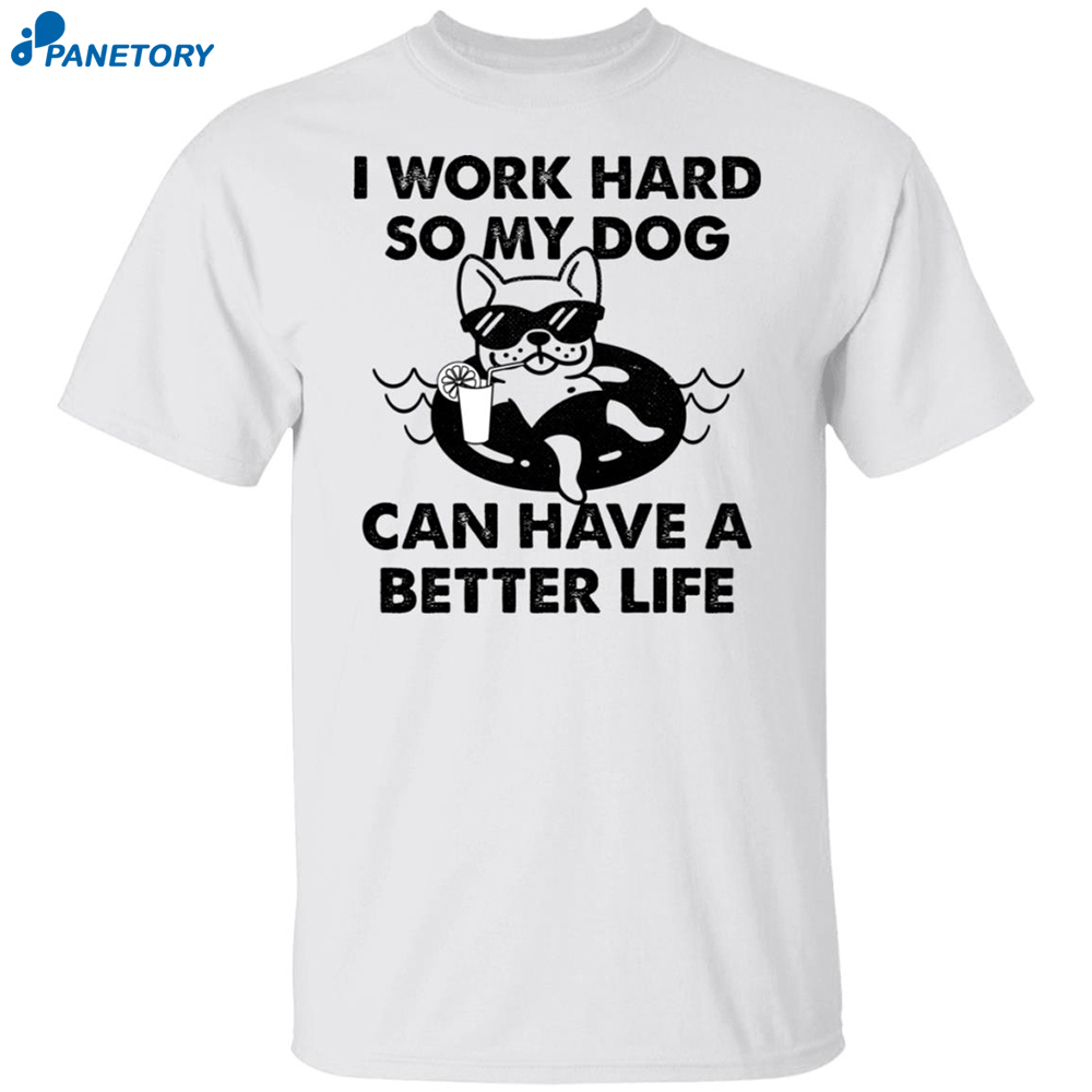 I Work Hard So My Dog Can Have A Better Life Shirt 8 I Work Hard So My Dog Can Have A Better Life Shirt