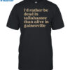 I'd Rather Be Dead In Tallahassee Than Alive In Gainesville Shirt