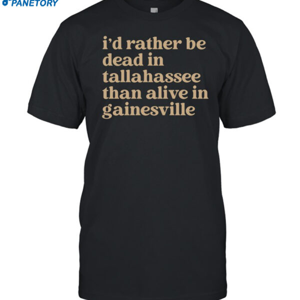 I'd Rather Be Dead In Tallahassee Than Alive In Gainesville Shirt
