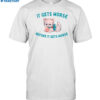 It Gets Worse Before It Gets Worse Shirt