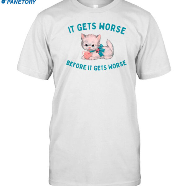 It Gets Worse Before It Gets Worse Shirt