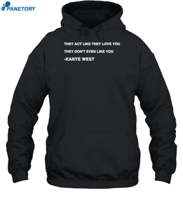 Kanye West They Act Like They Love You They Don't Even Like You Shirt 2