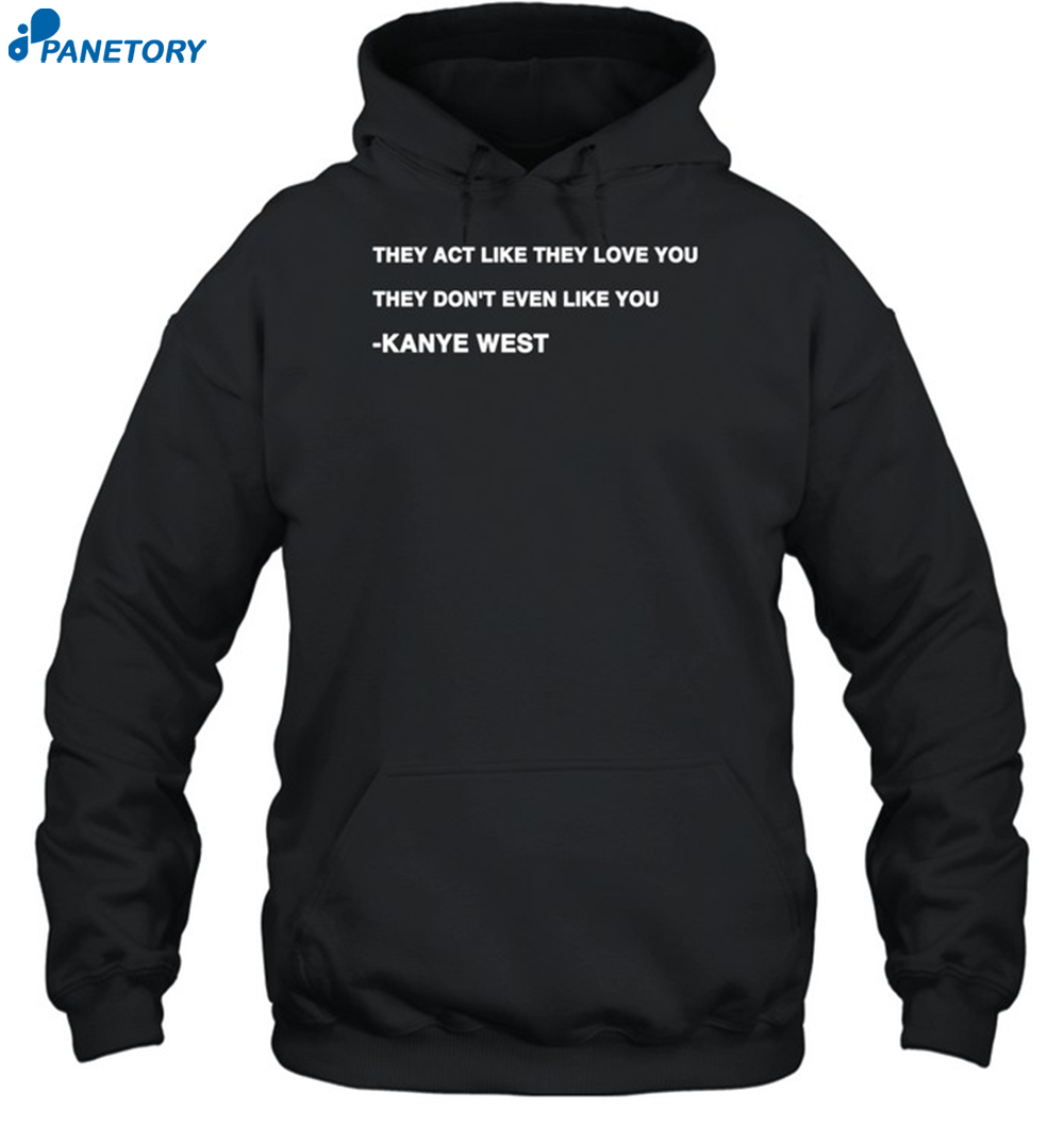 Kanye West They Act Like They Love You They Don't Even Like You Shirt 7 Kanye West They Act Like They Love You They Don't Even Like You Shirt 2