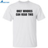 Only Whores Can Read This Shirt