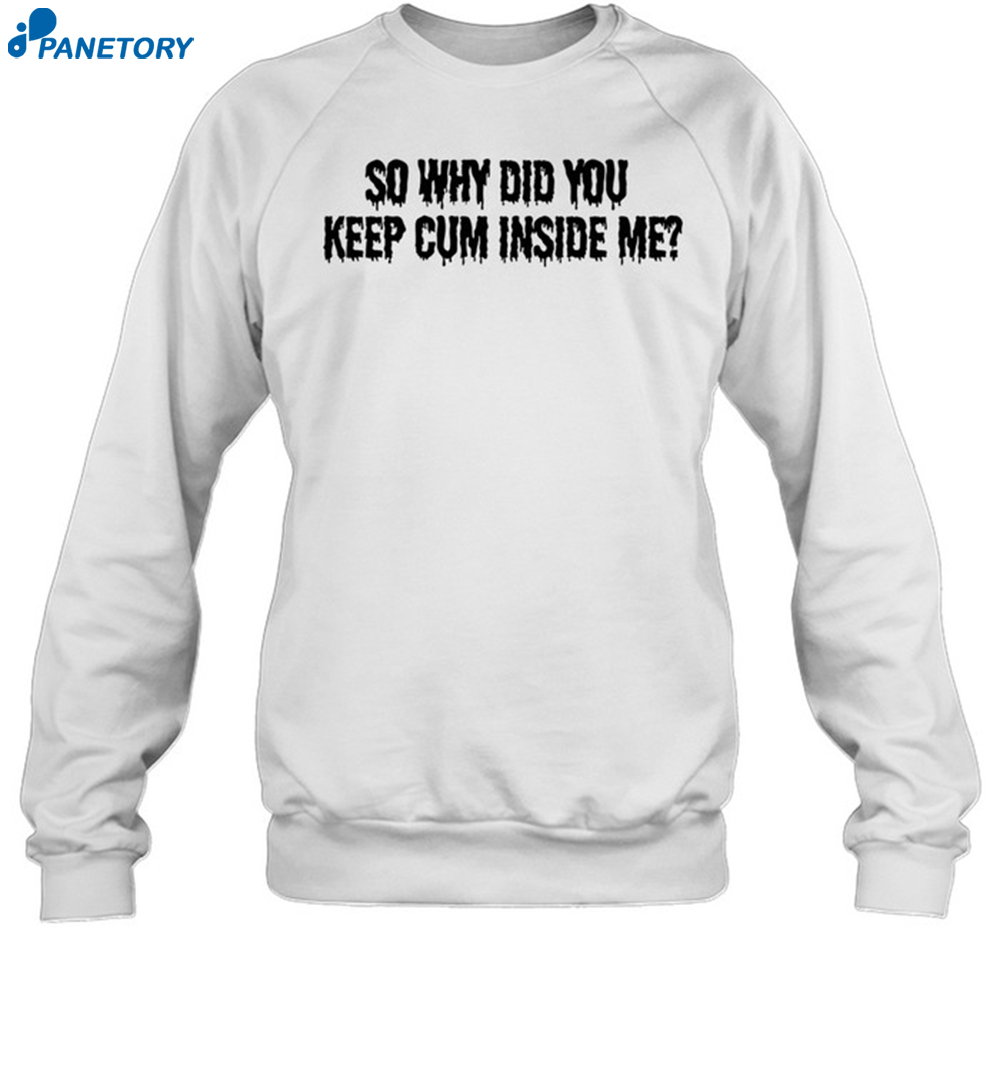 So Why Did You Keep Cum Inside Shirt 6 So Why Did You Keep Cum Inside Shirt 1