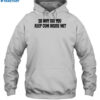 So Why Did You Keep Cum Inside Shirt 2