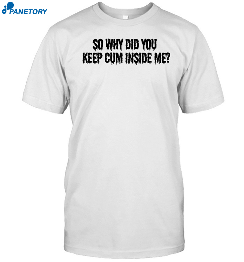 So Why Did You Keep Cum Inside Shirt 8 So Why Did You Keep Cum Inside Shirt