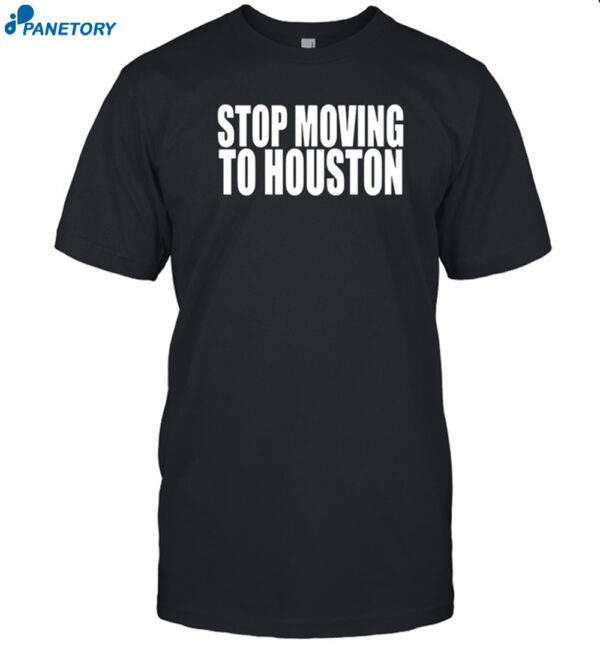 Stop Moving To Houston Shirt