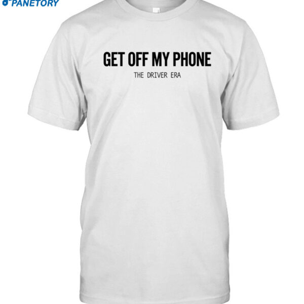 The Driver Era Get Off My Phone Shirt