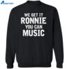 We Get It Ronnie You Can Music Shirt 1
