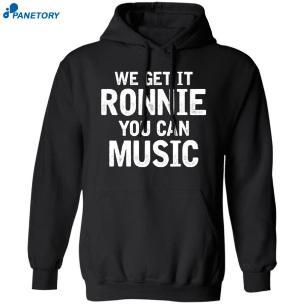 We Get It Ronnie You Can Music Shirt 2