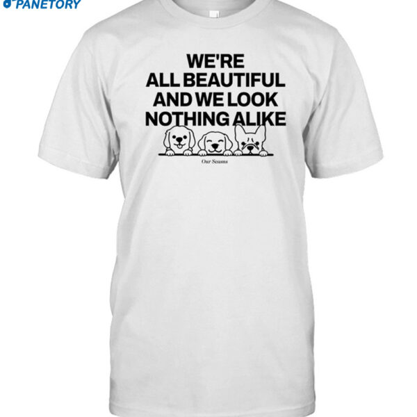 We're All Beautiful Dog And We Look Nothing Alike Shirt