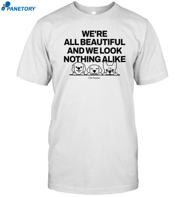 We'Re All Beautiful Dog And We Look Nothing Alike Shirt