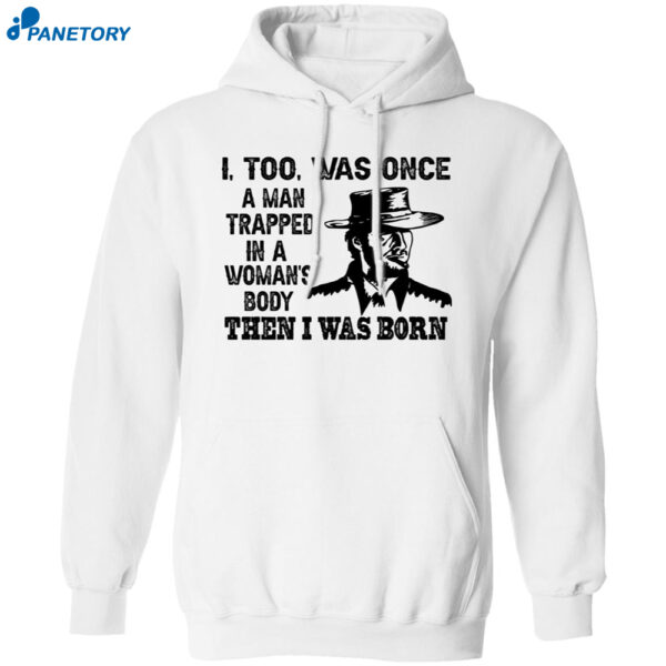 Clint Eastwood I Too Was Once A Man Trapped In A Woman’s Body Then I Was Born Shirt 1