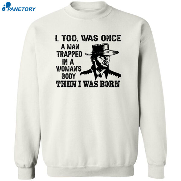 Clint Eastwood I Too Was Once A Man Trapped In A Woman’s Body Then I Was Born Shirt 2