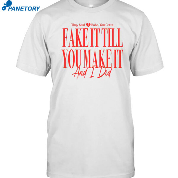 Girltribeco They Said Babe You Gotta Fake It Till You Make It And I Did Shirt