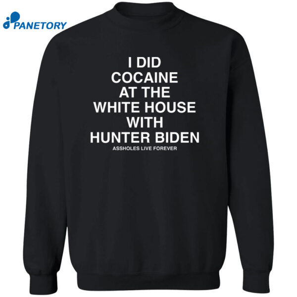 I Did Cocaine At The White House With Hunter Biden Assholes Live Forever Shirt 2