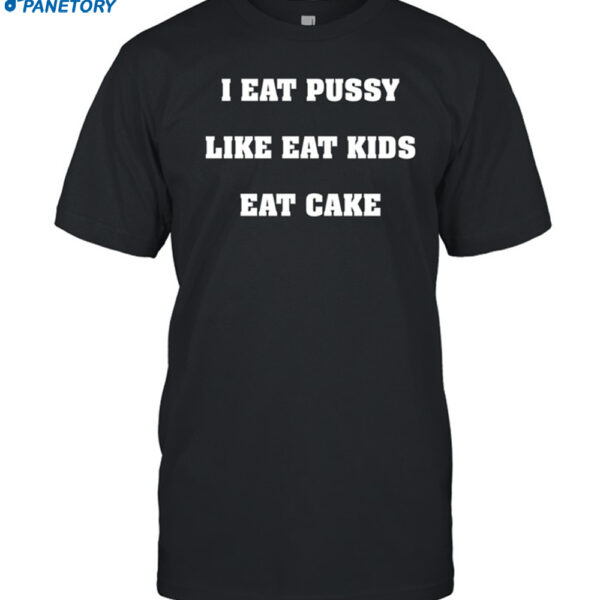 I Eat Pussy Like Fat Kids Eat Cake Shirt