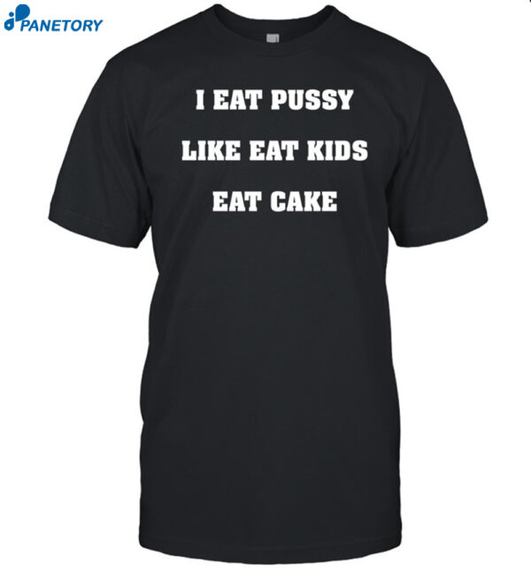 I Eat Pussy Like Fat Kids Eat Cake Shirt