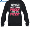 My Body Is A Machine That Turns Pussy Into Ate Pussy Shirt 1