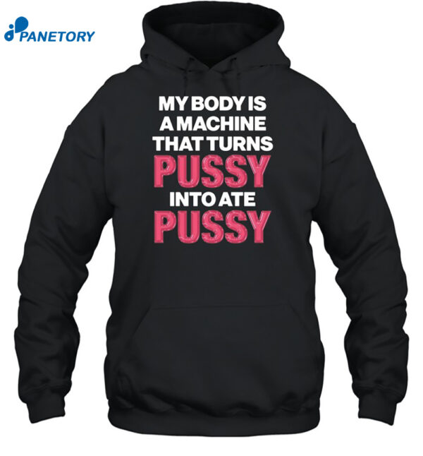My Body Is A Machine That Turns Pussy Into Ate Pussy Shirt 2