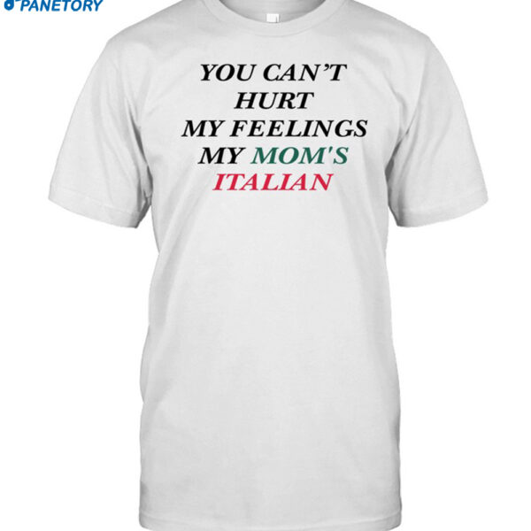 Ohkay You Can't Hurt My Feelings My Mom's Italian Shirt