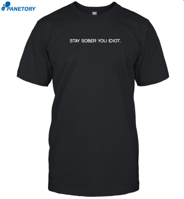 Stay Sober You Idiot Shirt