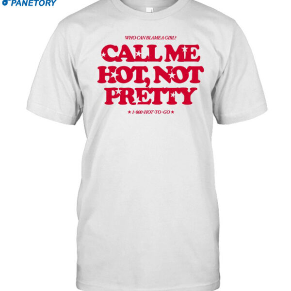 Who Can Blame A Girl Call Me Hot Not Pretty Shirt
