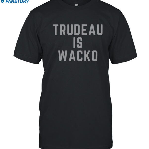 Trudeau Is Wacko Shirt