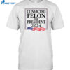 Convicted Felon For President 2024 Shirt
