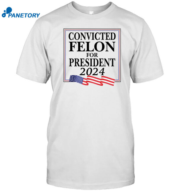 Convicted Felon For President 2024 Shirt