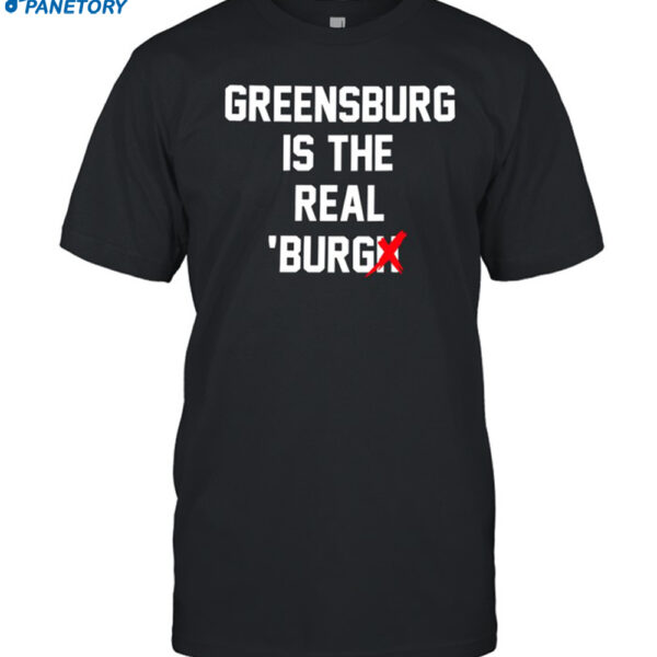 Greensburg Is The Real Burgh Shirt