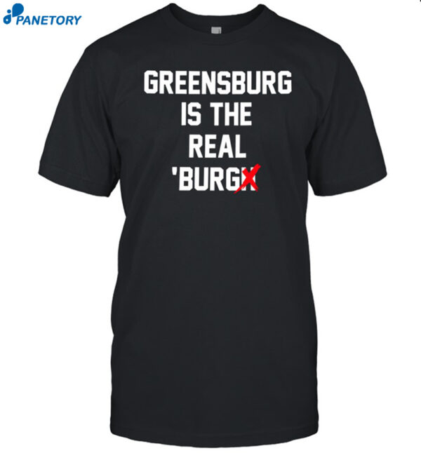 Greensburg Is The Real Burgh Shirt