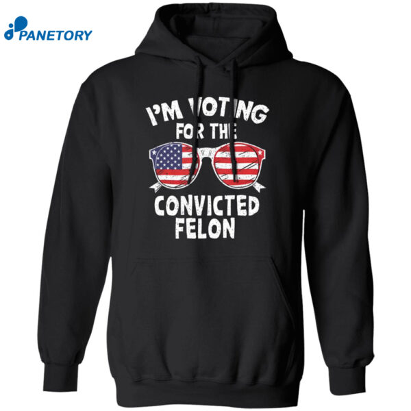 I’m Voting For The Convicted Felon Shirt 1